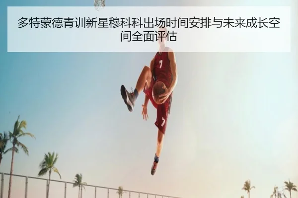 多特蒙德青训新星穆科科出场时间安排与未来成长空间全面评估